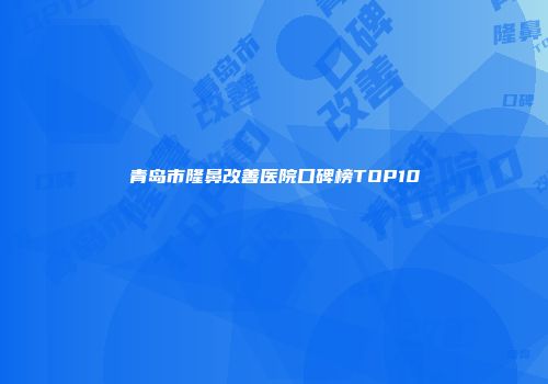 青岛市隆鼻改善医院口碑榜TOP10