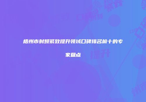 梧州市射频紧致提升领域口碑排名前十的专家盘点