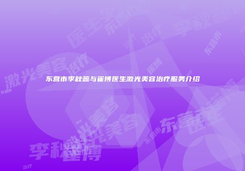 东营市李秋蕊与崔博医生激光美容治疗服务介绍