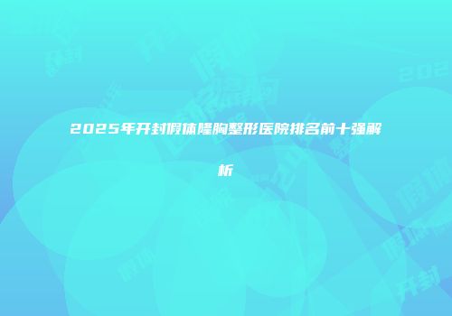 2025年开封假体隆胸整形医院排名前十强解析