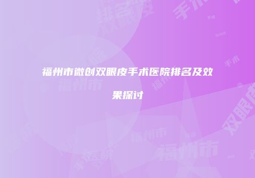 福州市微创双眼皮手术医院排名及效果探讨