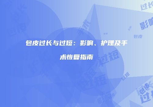包皮过长与过短：影响、护理及手术恢复指南