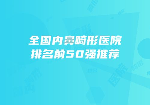 全国内鼻畸形医院排名前50强推荐