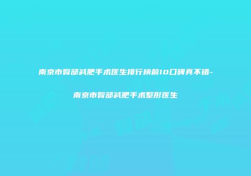 南京市臀部减肥手术医生排行榜前10口碑真不错-南京市臀部减肥手术整形医生