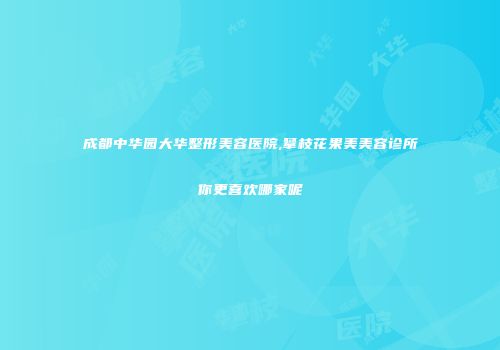 成都中华园大华整形美容医院,攀枝花果美美容诊所你更喜欢哪家呢
