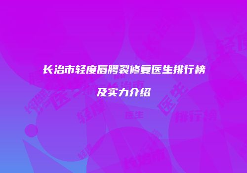 长治市轻度唇腭裂修复医生排行榜及实力介绍