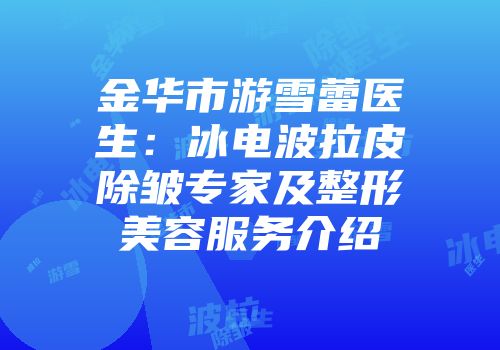 金华市游雪蕾医生：冰电波拉皮除皱专家及整形美容服务介绍