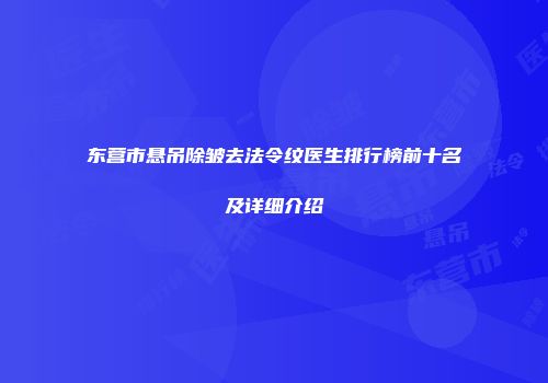 东营市悬吊除皱去法令纹医生排行榜前十名及详细介绍