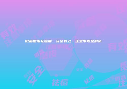 微晶磨皮祛痘疤：安全有效，注意事项全解析