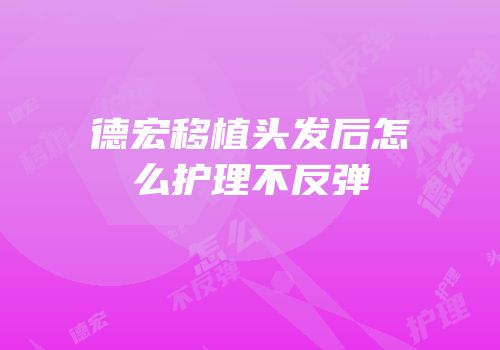 德宏移植头发后怎么护理不反弹