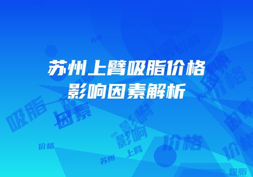 苏州上臂吸脂价格影响因素解析