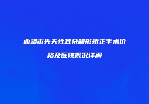 曲靖市先天性耳朵畸形矫正手术价格及医院概况详解