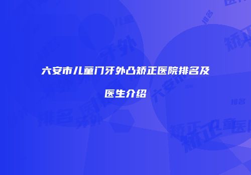 六安市儿童门牙外凸矫正医院排名及医生介绍