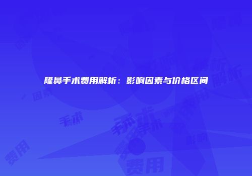 隆鼻手术费用解析：影响因素与价格区间