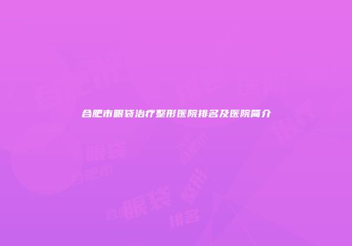 合肥市眼袋治疗整形医院排名及医院简介