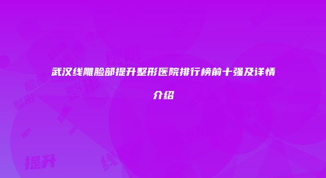 武汉线雕脸部提升整形医院排行榜前十强及详情介绍