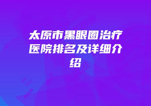 太原市黑眼圈治疗医院排名及详细介绍