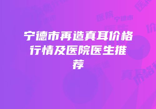 宁德市再造真耳价格行情及医院医生推荐