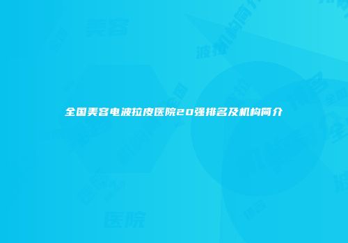 全国美容电波拉皮医院20强排名及机构简介
