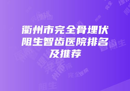 衢州市完全骨埋伏阻生智齿医院排名及推荐