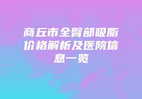 商丘市全臀部吸脂价格解析及医院信息一览