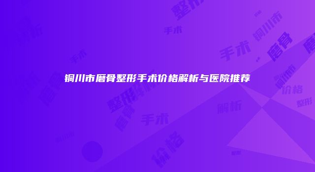 铜川市磨骨整形手术价格解析与医院推荐