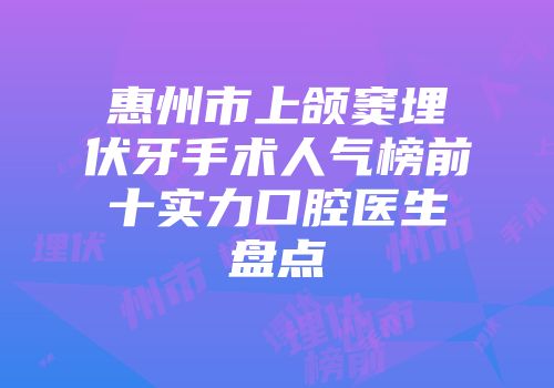 惠州市上颌窦埋伏牙手术人气榜前十实力口腔医生盘点