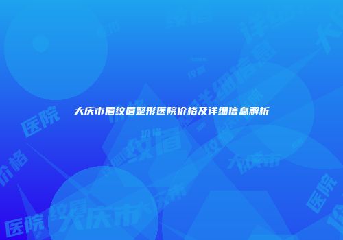 大庆市眉纹眉整形医院价格及详细信息解析
