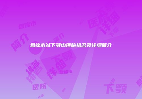 盘锦市减下颚肉医院排名及详细简介