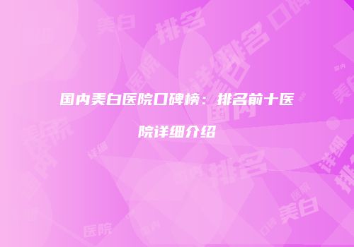 国内美白医院口碑榜：排名前十医院详细介绍