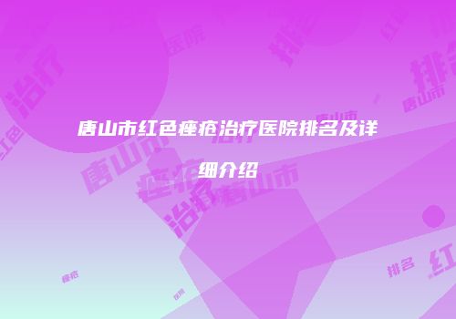 唐山市红色痤疮治疗医院排名及详细介绍