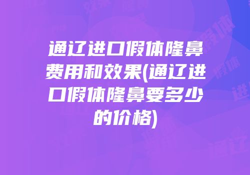 通辽进口假体隆鼻费用和效果(通辽进口假体隆鼻要多少的价格)