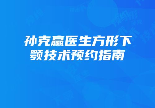 孙克赢医生方形下颚技术预约指南