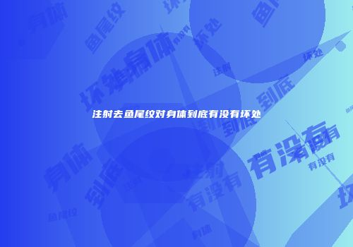 注射去鱼尾纹对身体到底有没有坏处