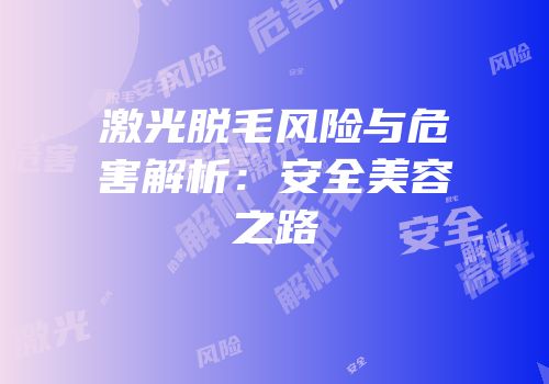 激光脱毛风险与危害解析：安全美容之路