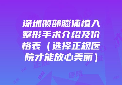 深圳颞部膨体植入整形手术介绍及价格表（选择正规医院才能放心美丽）
