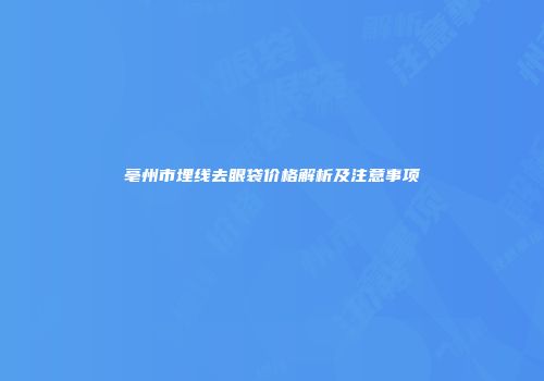 亳州市埋线去眼袋价格解析及注意事项