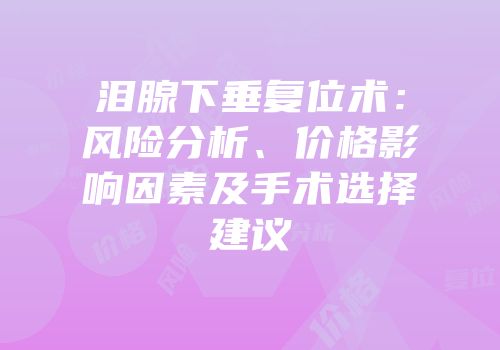 泪腺下垂复位术：风险分析、价格影响因素及手术选择建议