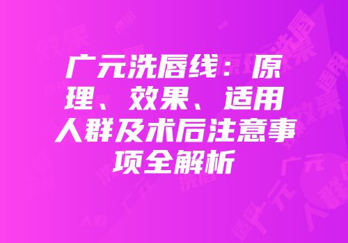 广元洗唇线：原理、效果、适用人群及术后注意事项全解析