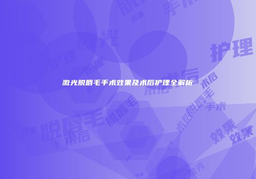 激光脱唇毛手术效果及术后护理全解析