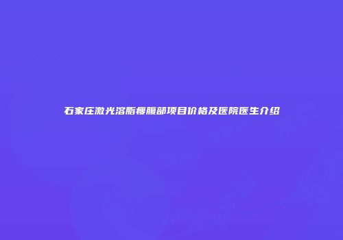 石家庄激光溶脂瘦腹部项目价格及医院医生介绍