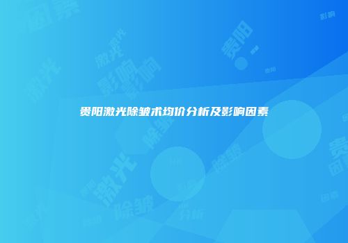 贵阳激光除皱术均价分析及影响因素