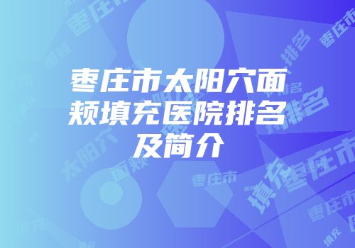枣庄市太阳穴面颊填充医院排名及简介