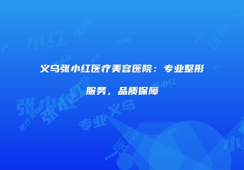义乌张小红医疗美容医院：专业整形服务，品质保障