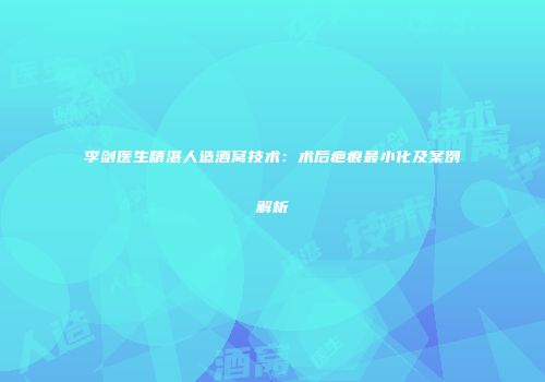 李剑医生精湛人造酒窝技术：术后疤痕最小化及案例解析