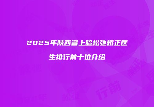 2025年陕西省上睑松弛矫正医生排行前十位介绍