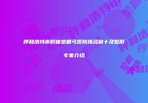 呼和浩特市假体垫眉弓医院排名前十及整形专家介绍