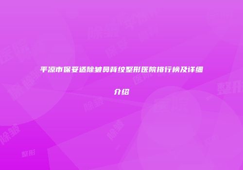 平凉市保妥适除皱鼻背纹整形医院排行榜及详细介绍