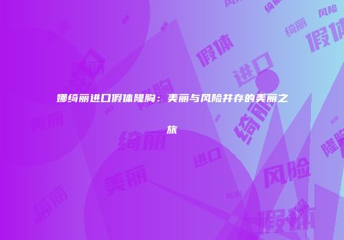 娜绮丽进口假体隆胸：美丽与风险并存的美丽之旅