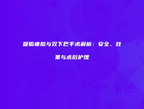 吸脂瘦脸与双下巴手术解析：安全、效果与术后护理
